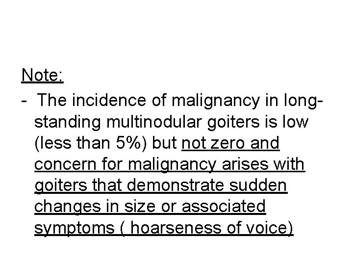 Note: - The incidence of malignancy in longstanding multinodular goiters is low (less than