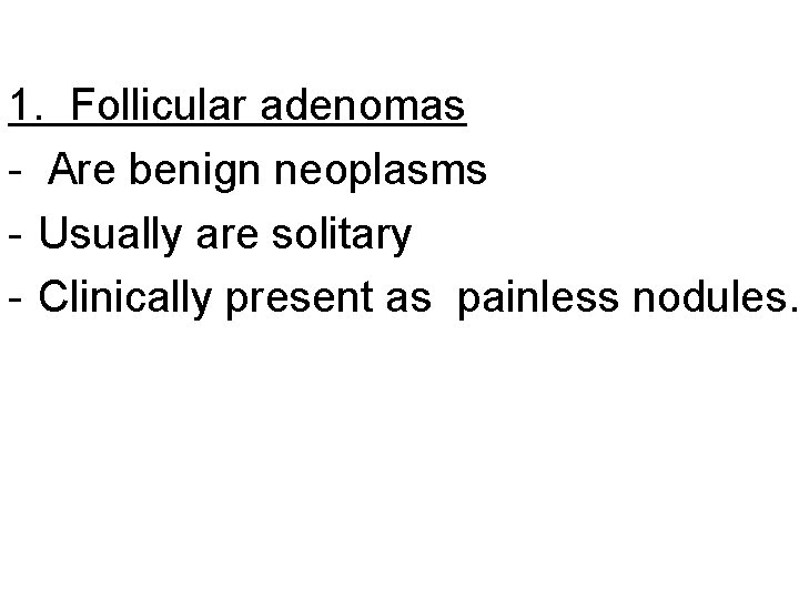 1. Follicular adenomas - Are benign neoplasms - Usually are solitary - Clinically present