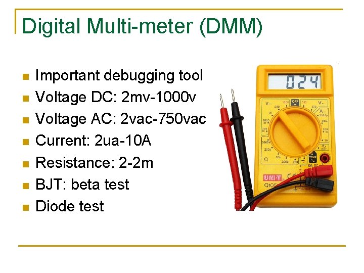 Digital Multi-meter (DMM) n n n n Important debugging tool Voltage DC: 2 mv-1000