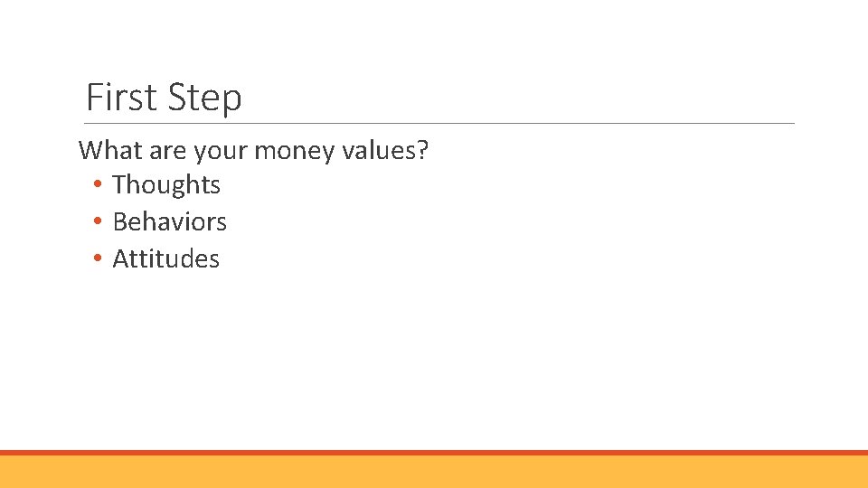 First Step What are your money values? • Thoughts • Behaviors • Attitudes 