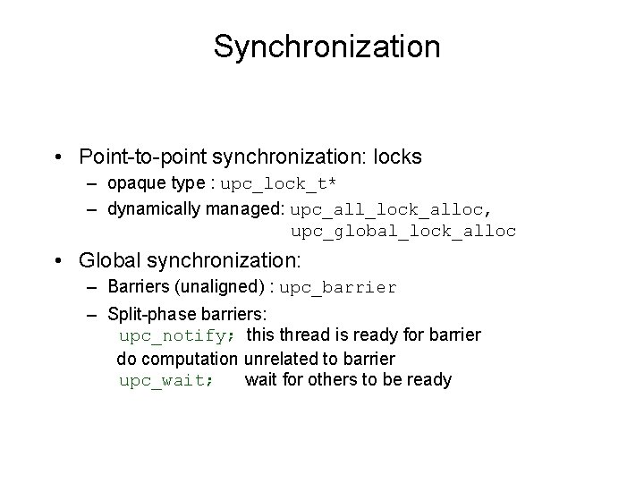 Synchronization • Point-to-point synchronization: locks – opaque type : upc_lock_t* – dynamically managed: upc_all_lock_alloc,