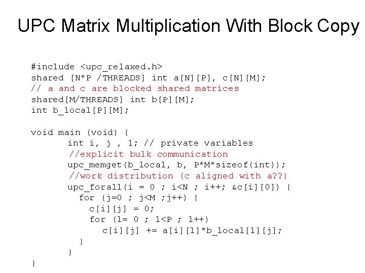 UPC Matrix Multiplication With Block Copy #include <upc_relaxed. h> shared [N*P /THREADS] int a[N][P],
