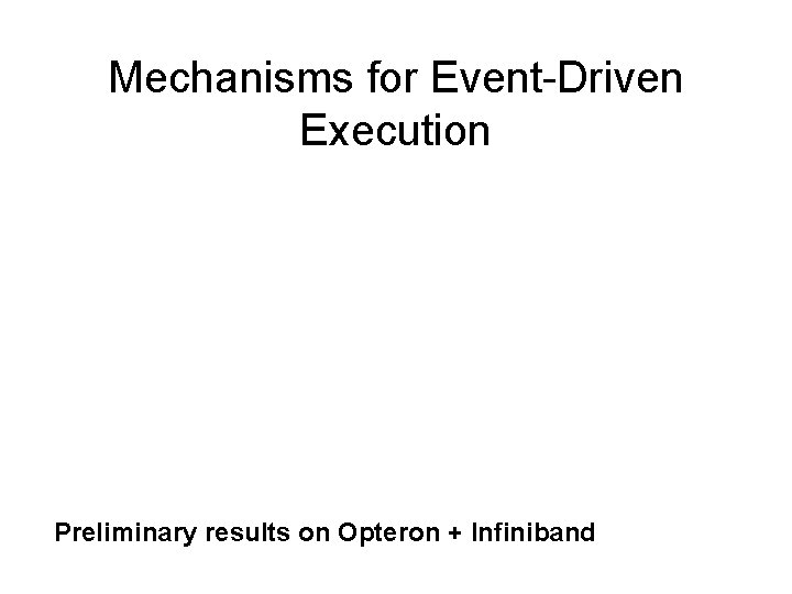 Mechanisms for Event-Driven Execution Preliminary results on Opteron + Infiniband 