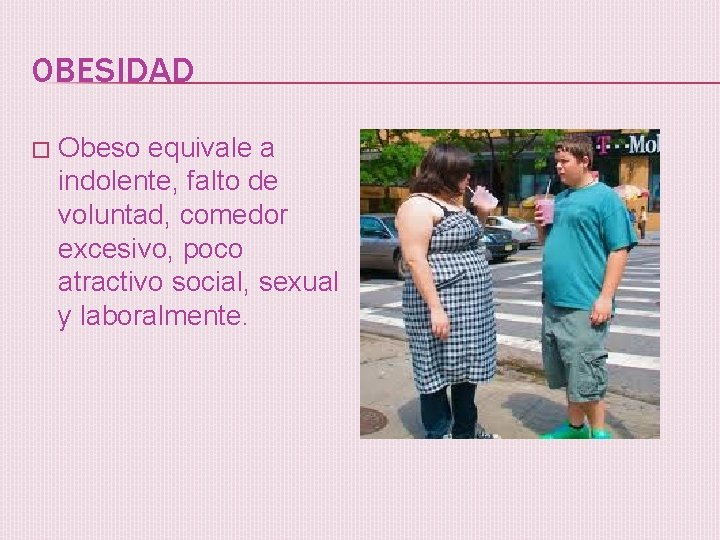 OBESIDAD � Obeso equivale a indolente, falto de voluntad, comedor excesivo, poco atractivo social,