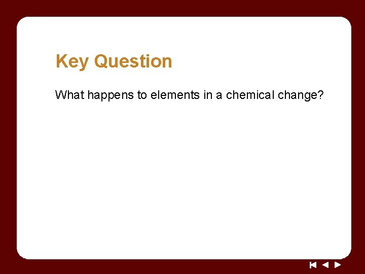 Key Question What happens to elements in a chemical change? 