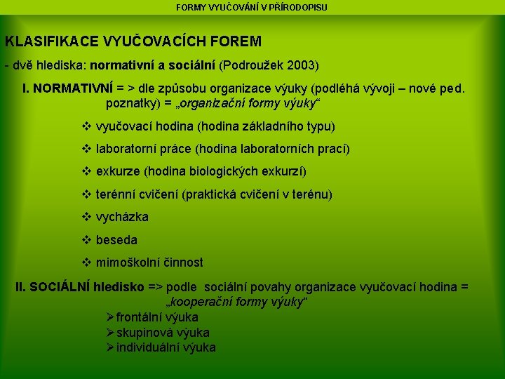 FORMY VYUČOVÁNÍ V PŘÍRODOPISU KLASIFIKACE VYUČOVACÍCH FOREM - dvě hlediska: normativní a sociální (Podroužek