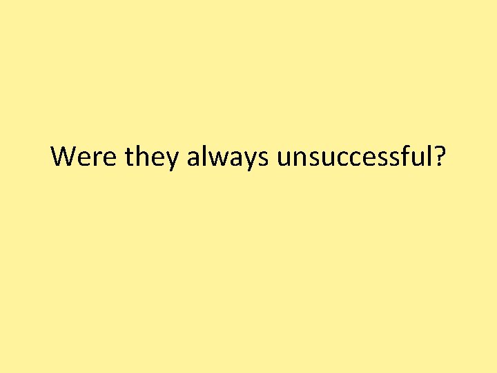 Were they always unsuccessful? 