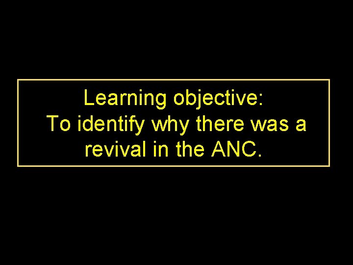 Learning objective: To identify why there was a revival in the ANC. 