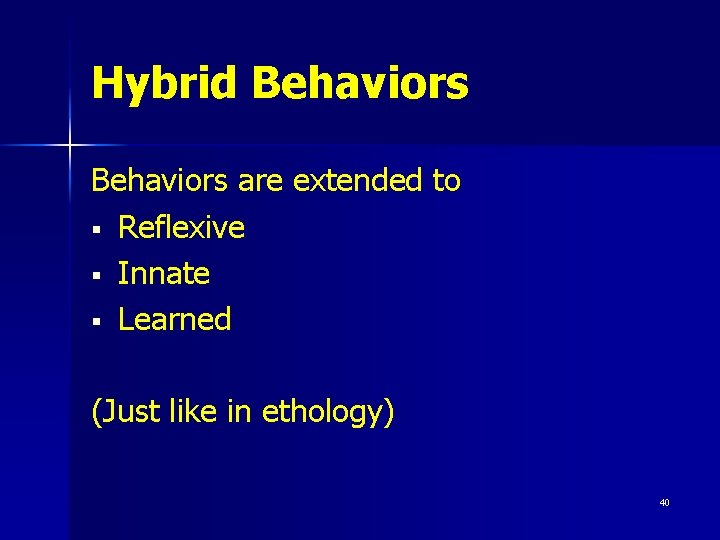 Hybrid Behaviors are extended to § Reflexive § Innate § Learned (Just like in