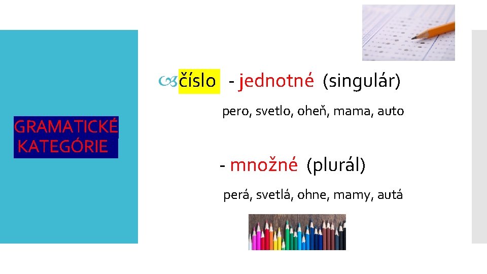  číslo - jednotné (singulár) GRAMATICKÉ KATEGÓRIE pero, svetlo, oheň, mama, auto - množné