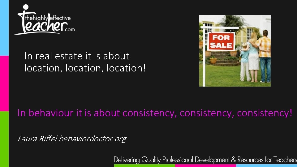 In real estate it is about location, location! In behaviour it is about consistency,