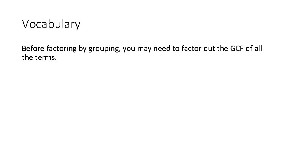 Vocabulary Before factoring by grouping, you may need to factor out the GCF of