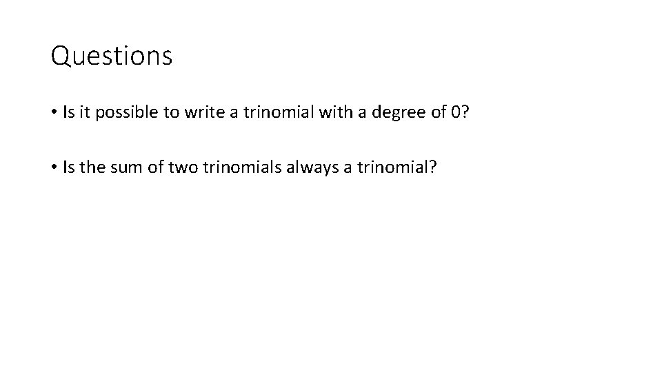 Questions • Is it possible to write a trinomial with a degree of 0?