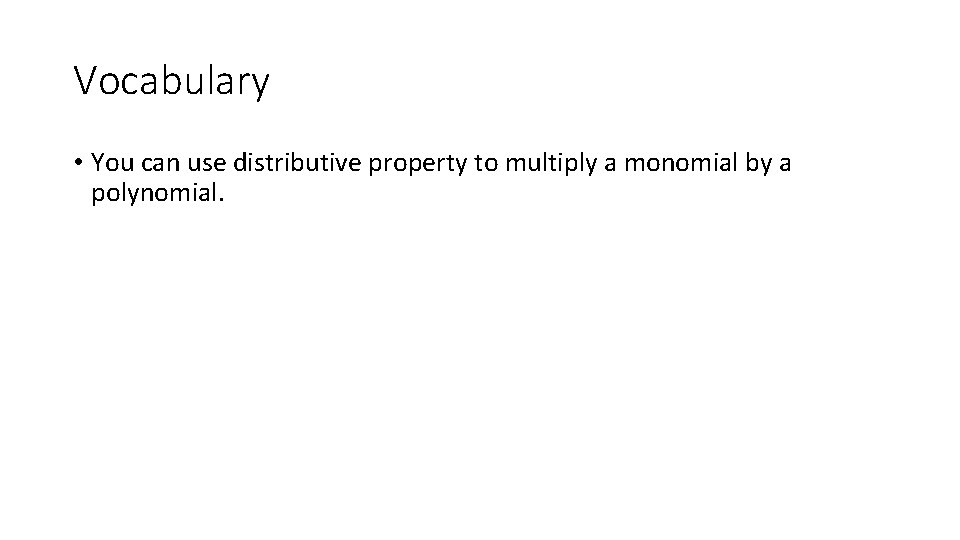 Vocabulary • You can use distributive property to multiply a monomial by a polynomial.