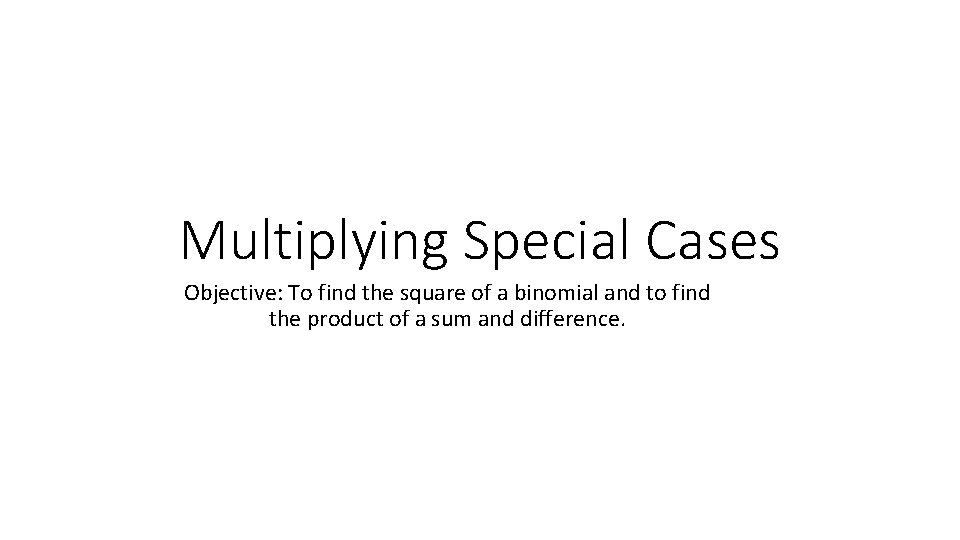 Multiplying Special Cases Objective: To find the square of a binomial and to find