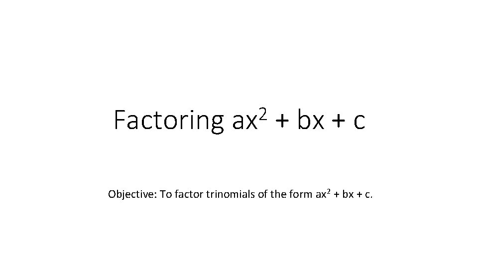 Factoring 2 ax + bx + c Objective: To factor trinomials of the form