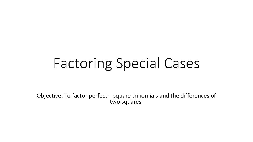 Factoring Special Cases Objective: To factor perfect – square trinomials and the differences of