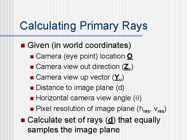 Calculating Primary Rays n Given (in world coordinates) Camera (eye point) location O n