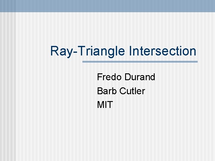 Ray-Triangle Intersection Fredo Durand Barb Cutler MIT 