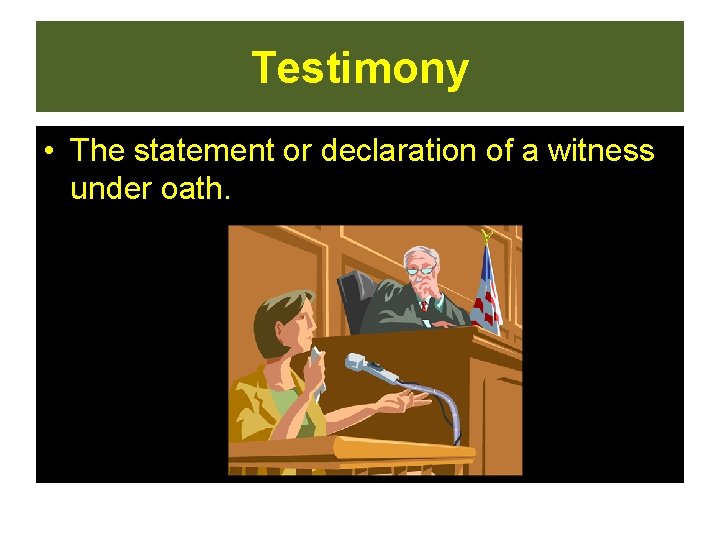 Testimony • The statement or declaration of a witness under oath.  Testimony • The statement or declaration of a witness under oath.