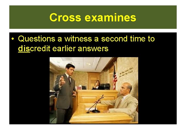 Cross examines • Questions a witness a second time to discredit earlier answers  Cross examines • Questions a witness a second time to discredit earlier answers