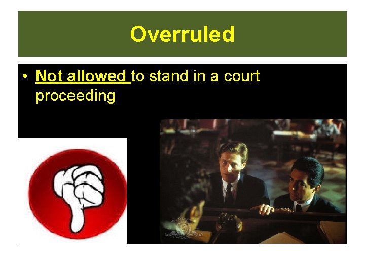 Overruled • Not allowed to stand in a court proceeding  Overruled • Not allowed to stand in a court proceeding