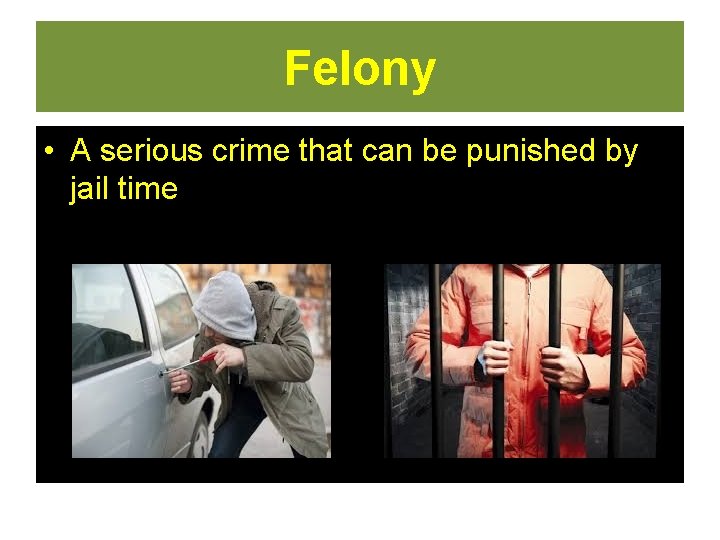 Felony • A serious crime that can be punished by jail time  Felony • A serious crime that can be punished by jail time