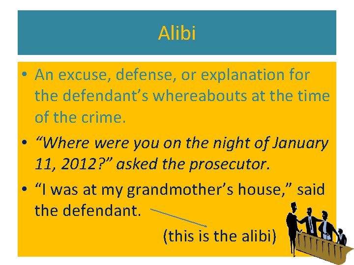 Alibi • An excuse, defense, or explanation for the defendant’s whereabouts at the time Alibi • An excuse, defense, or explanation for the defendant’s whereabouts at the time