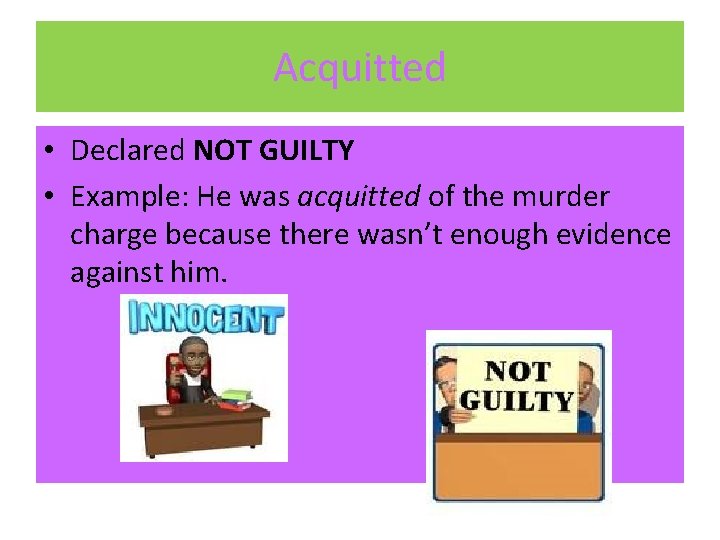 Acquitted • Declared NOT GUILTY • Example: He was acquitted of the murder charge Acquitted • Declared NOT GUILTY • Example: He was acquitted of the murder charge