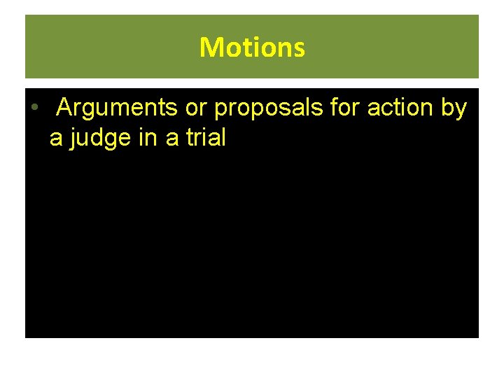 Motions • Arguments or proposals for action by a judge in a trial  Motions • Arguments or proposals for action by a judge in a trial