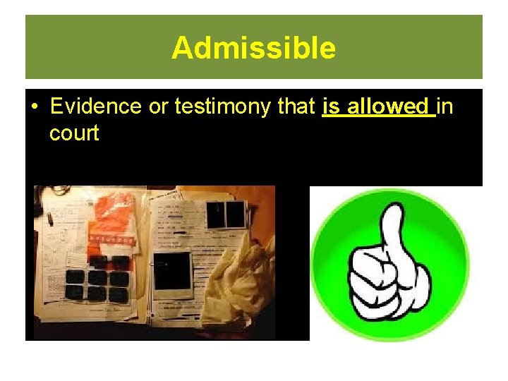 Admissible • Evidence or testimony that is allowed in court  Admissible • Evidence or testimony that is allowed in court