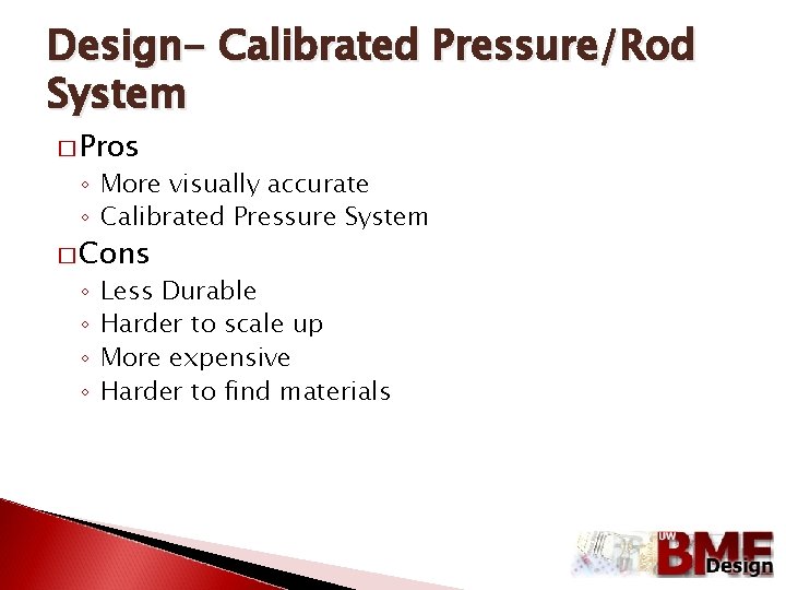 Design- Calibrated Pressure/Rod System � Pros ◦ More visually accurate ◦ Calibrated Pressure System