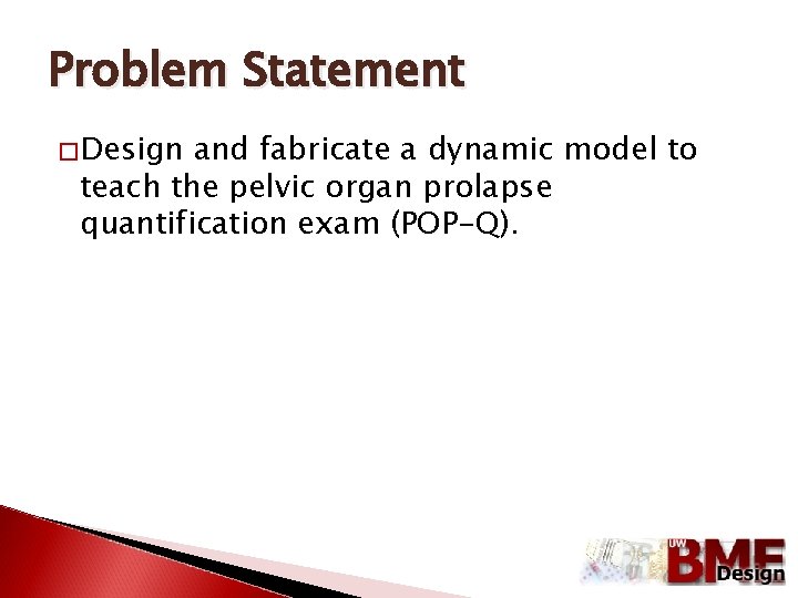 Problem Statement �Design and fabricate a dynamic model to teach the pelvic organ prolapse