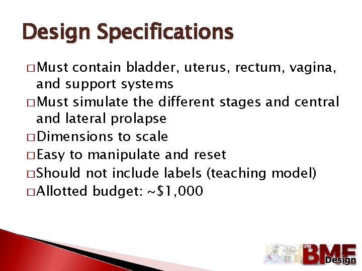 Design Specifications � Must contain bladder, uterus, rectum, vagina, and support systems � Must
