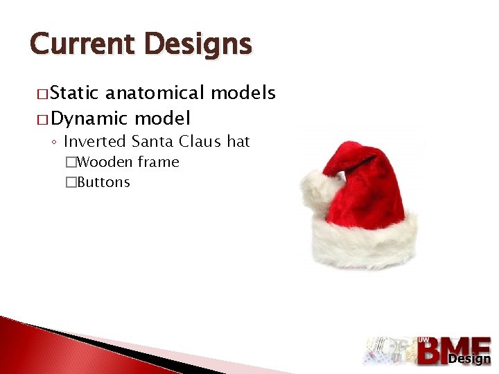 Current Designs � Static anatomical models � Dynamic model ◦ Inverted Santa Claus hat