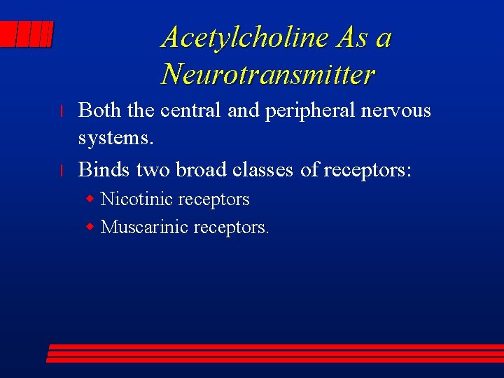 Acetylcholine As a Neurotransmitter l l Both the central and peripheral nervous systems. Binds