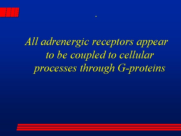 . All adrenergic receptors appear to be coupled to cellular processes through G-proteins 