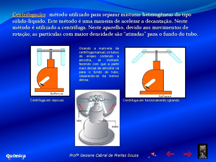 Centrifugação: método utilizado para separar misturas heterogêneas do tipo sólido-líquido. Este método é uma