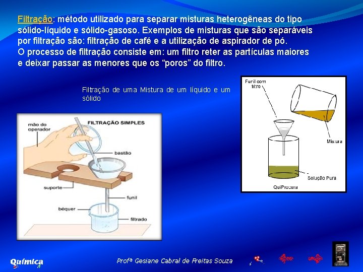 Filtração: método utilizado para separar misturas heterogêneas do tipo sólido-líquido e sólido-gasoso. Exemplos de