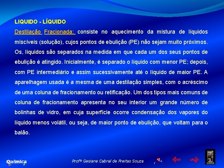 LIQUIDO - LÍQUIDO Destilação Fracionada: consiste no aquecimento da mistura de líquidos miscíveis (solução),