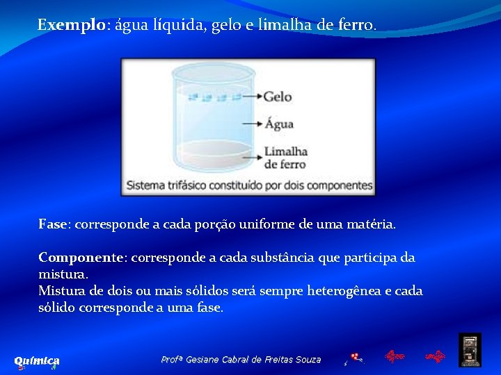 Exemplo: água líquida, gelo e limalha de ferro. Fase: corresponde a cada porção uniforme