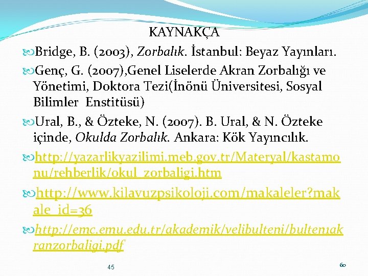 KAYNAKÇA Bridge, B. (2003), Zorbalık. İstanbul: Beyaz Yayınları. Genç, G. (2007), Genel Liselerde Akran