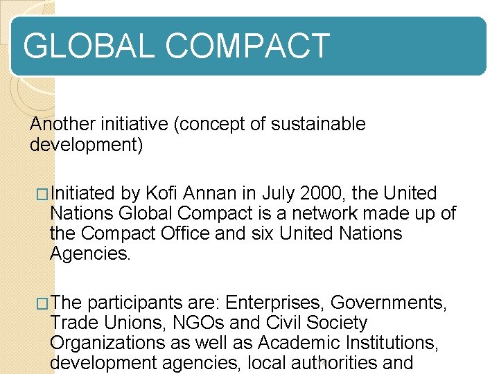 GLOBAL COMPACT Another initiative (concept of sustainable development) �Initiated by Kofi Annan in July