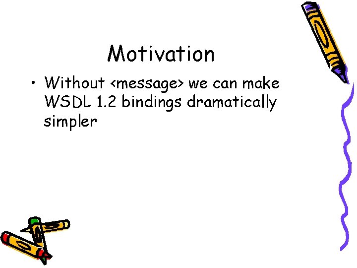 Motivation • Without <message> we can make WSDL 1. 2 bindings dramatically simpler 