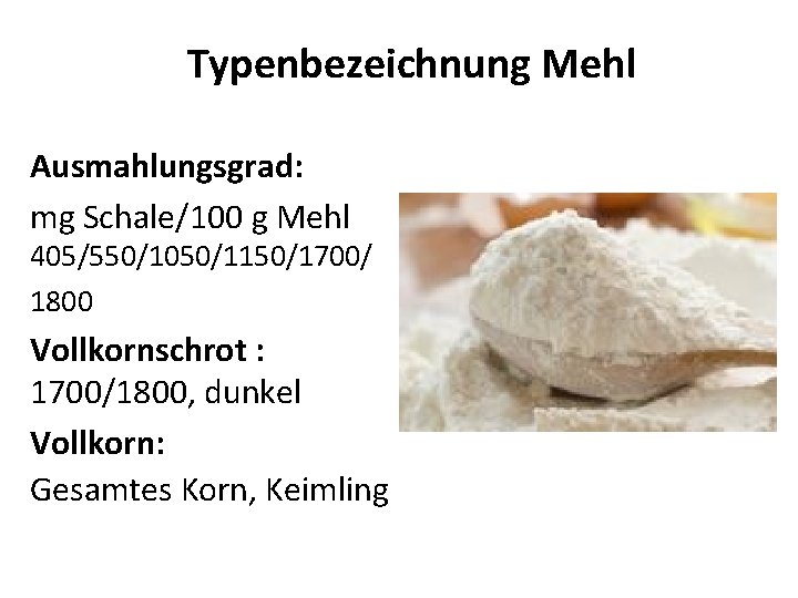 Typenbezeichnung Mehl Ausmahlungsgrad: mg Schale/100 g Mehl 405/550/1050/1150/1700/ 1800 Vollkornschrot : 1700/1800, dunkel Vollkorn: