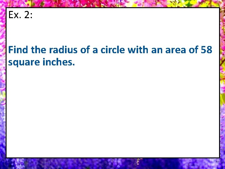 Ex. 2: Find the radius of a circle with an area of 58 square