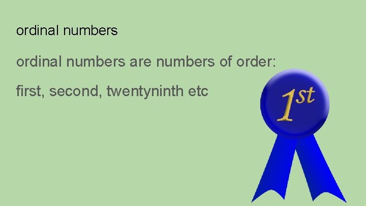 ordinal numbers are numbers of order: first, second, twentyninth etc 