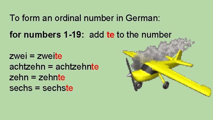 To form an ordinal number in German: for numbers 1 -19: add te to