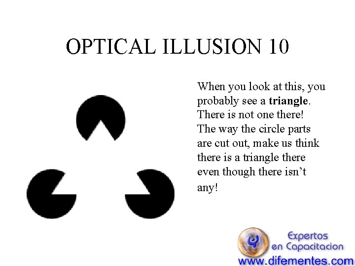 OPTICAL ILLUSION 10 When you look at this, you probably see a triangle. There