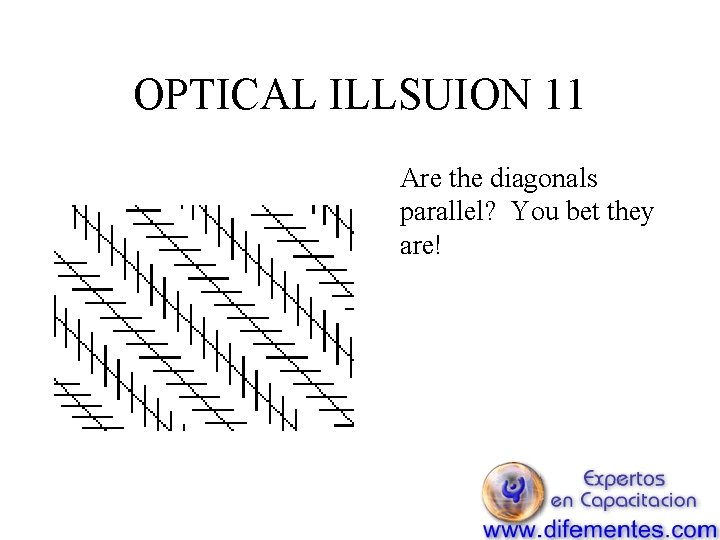 OPTICAL ILLSUION 11 Are the diagonals parallel? You bet they are! 